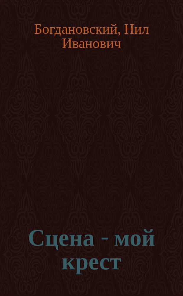 ... Сцена - мой крест : Ч. 1-2