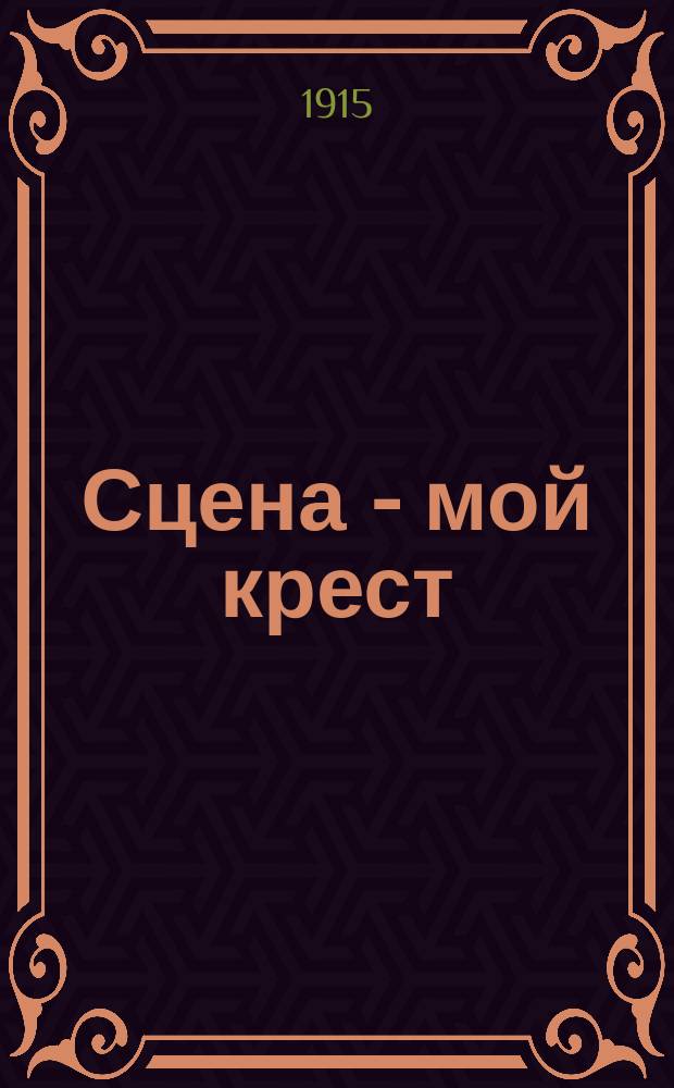 ... Сцена - мой крест : Ч. 1-2. Ч. 2