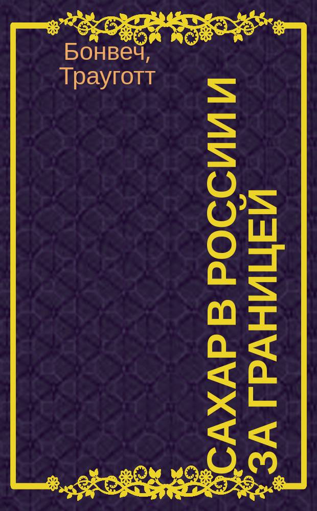 Сахар в России и за границей : К вопросу о хим.-техн. и хим.-сан. исслед. сахара : Дис. на степ. магистра фармации Трауготта Бонвеч