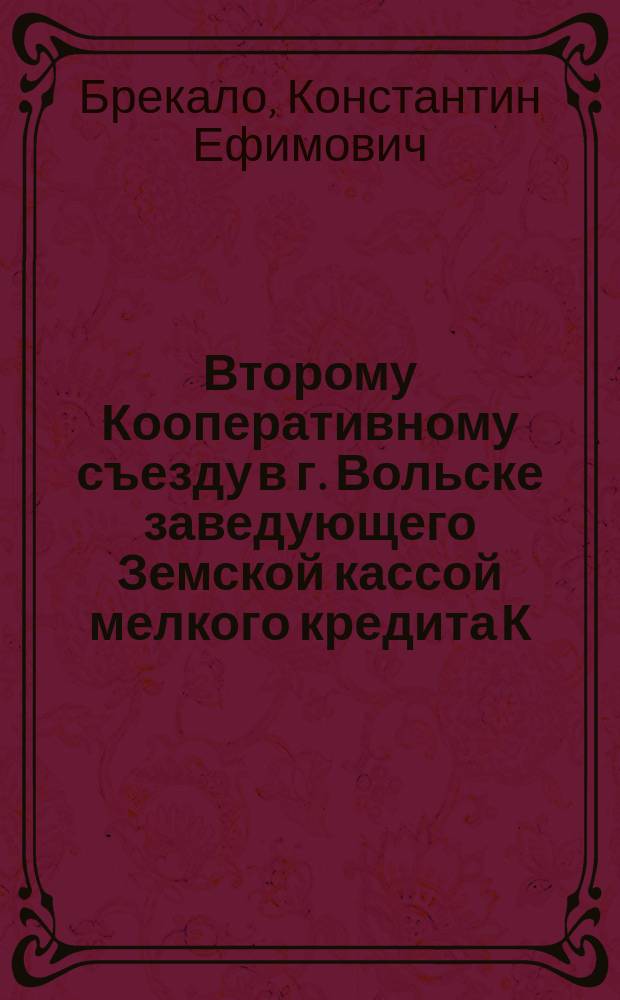 Второму Кооперативному съезду в г. Вольске заведующего Земской кассой мелкого кредита К.Е. Брекало доклад "О земском товариществе по совместному сбыту кустарных изделий"