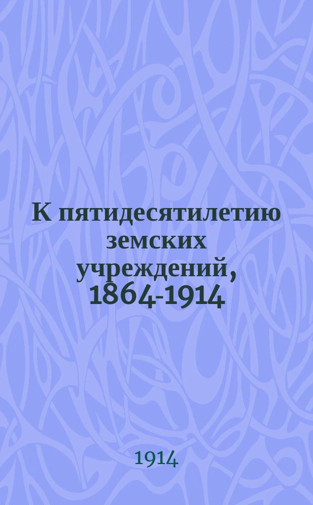 К пятидесятилетию земских учреждений, 1864-1914 : Очерк А. Брод, с предисл. Ю. Геркен