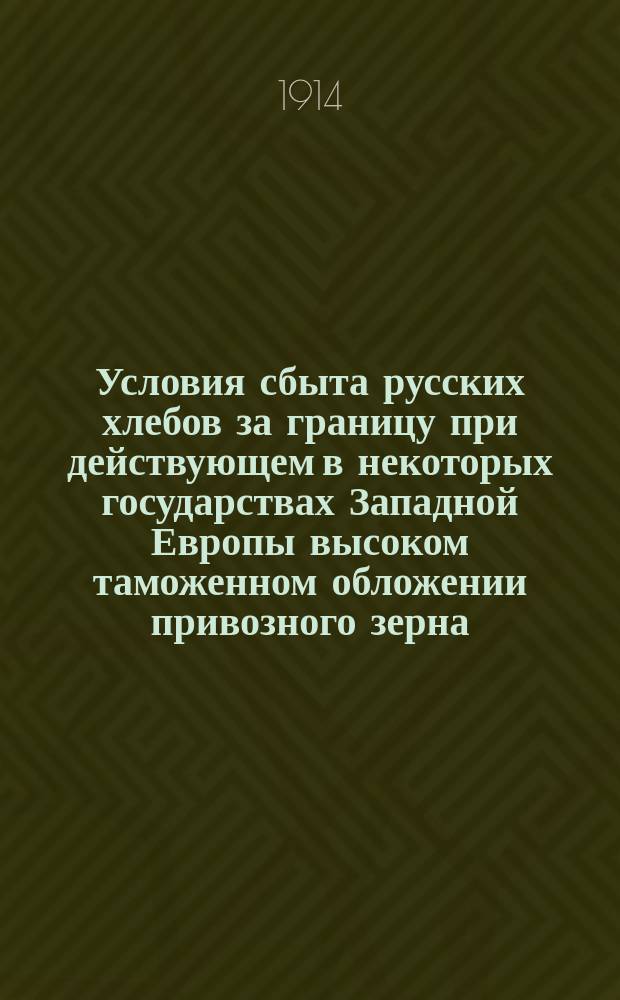 Условия сбыта русских хлебов за границу при действующем в некоторых государствах Западной Европы высоком таможенном обложении привозного зерна
