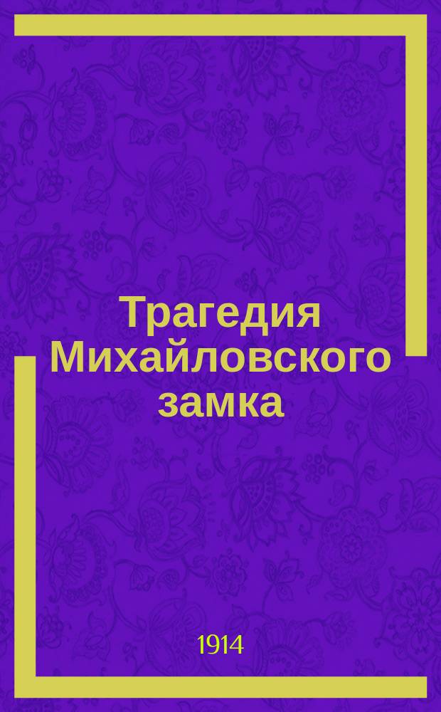 ... Трагедия Михайловского замка : Роман в 2 т. из эпохи царствования Павла I. Т. 1-. Т. 1. Ч. 1 : Тоска по власти