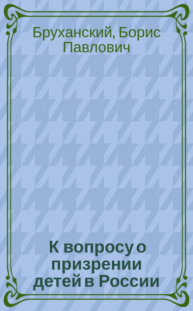 ... К вопросу о призрении детей в России : Докл., чит. на Всерос. съезде по обществ. призрению в 1914 г