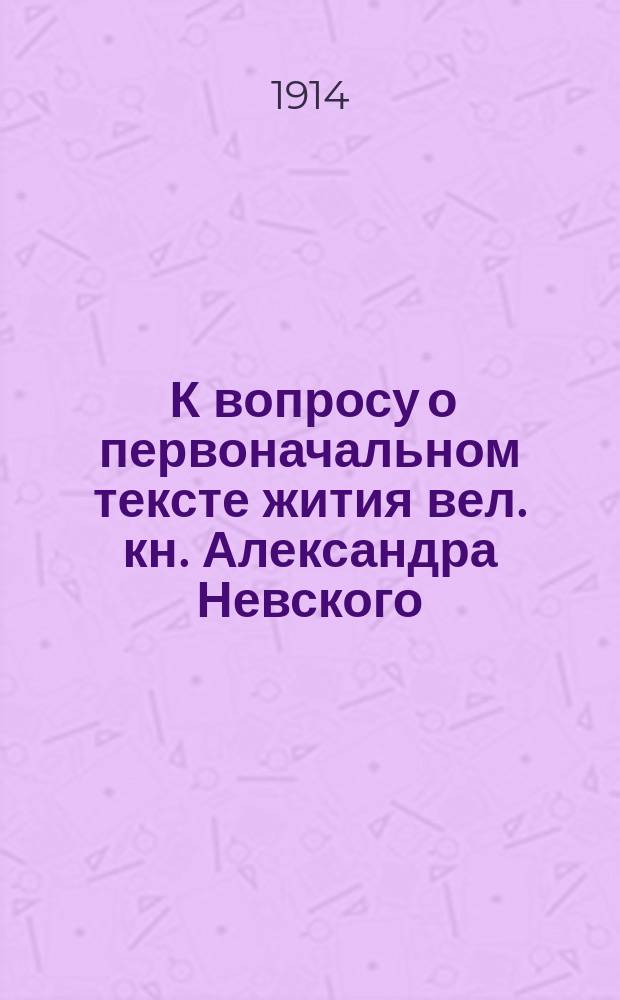 ... К вопросу о первоначальном тексте жития вел. кн. Александра Невского