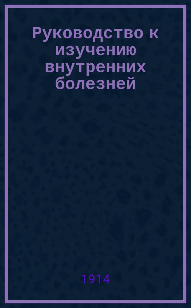 Руководство к изучению внутренних болезней : Част. патология и терапия
