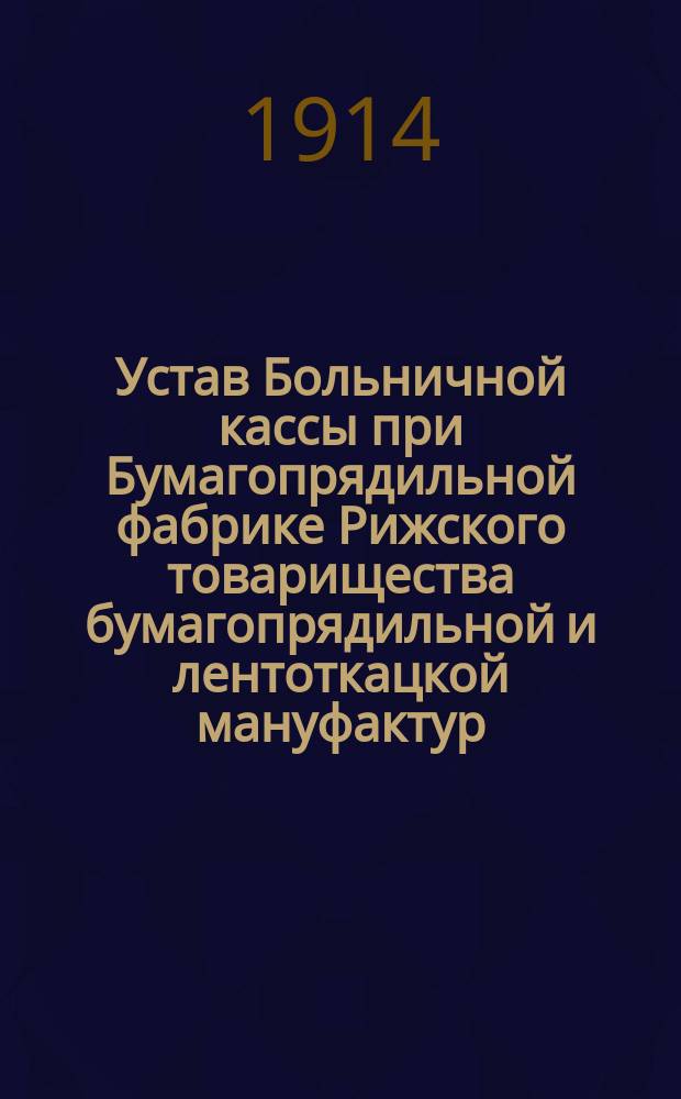 Устав Больничной кассы при Бумагопрядильной фабрике Рижского товарищества бумагопрядильной и лентоткацкой мануфактур