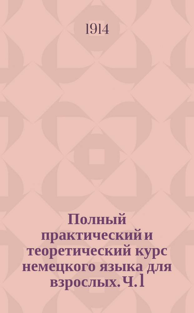 Полный практический и теоретический курс немецкого языка для взрослых. Ч. 1