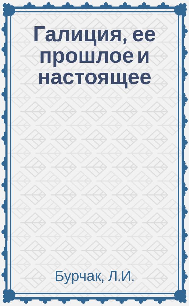 Галиция, ее прошлое и настоящее : С карт. и ил