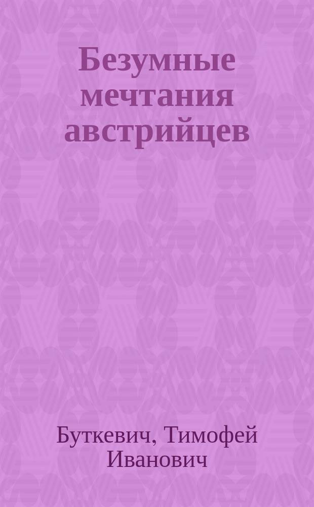 Безумные мечтания австрийцев : (Письмо к ред.)
