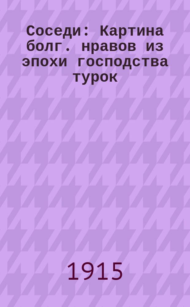Соседи : Картина болг. нравов из эпохи господства турок