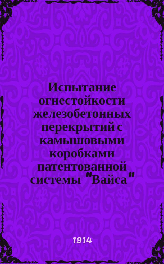 Испытание огнестойкости железобетонных перекрытий с камышовыми коробками патентованной системы "Вайса" : С прил. свидетельства об испытании