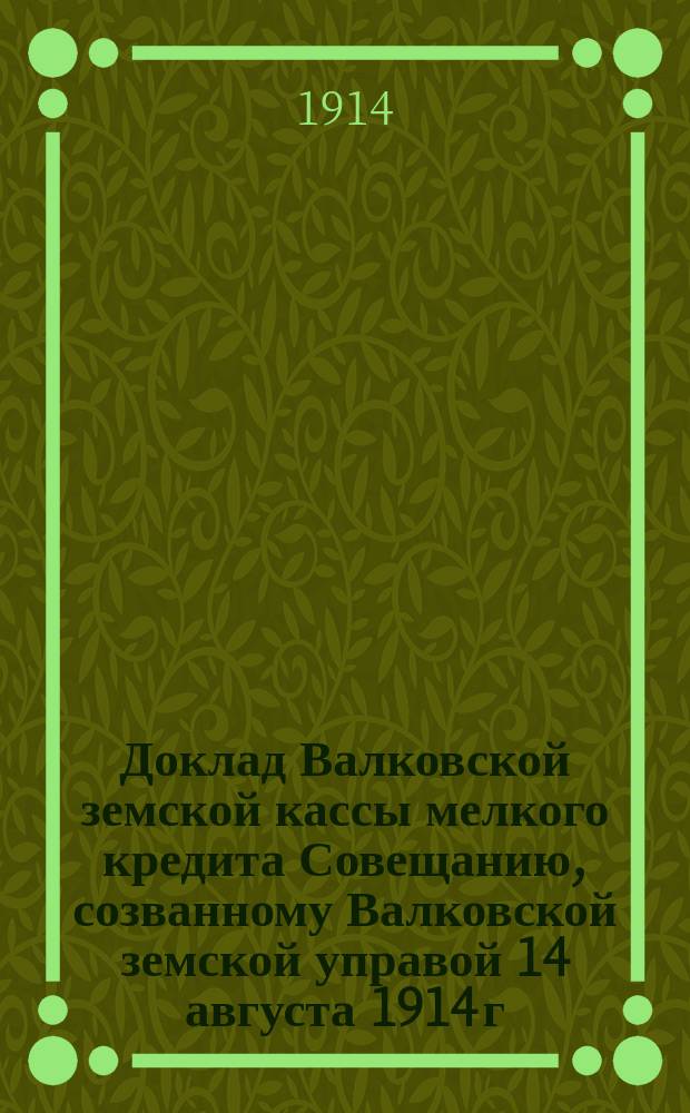 Доклад Валковской земской кассы мелкого кредита Совещанию, созванному Валковской земской управой 14 августа 1914 г. о мероприятиях, связанных с войной