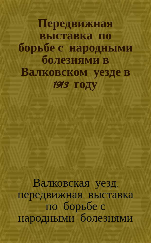 Передвижная выставка по борьбе с народными болезнями в Валковском уезде в 1913 году (18 августа - 6 октября) : Очерк