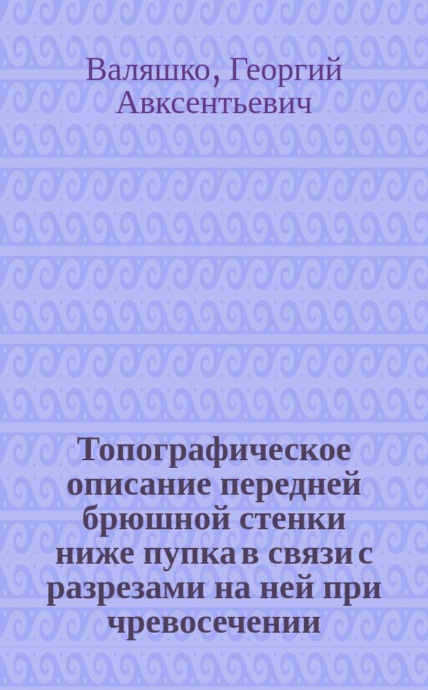 Топографическое описание передней брюшной стенки ниже пупка в связи с разрезами на ней при чревосечении : (С 3 рис. в тексте)
