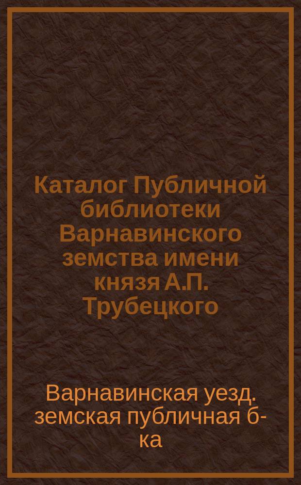 Каталог Публичной библиотеки Варнавинского земства имени князя А.П. Трубецкого