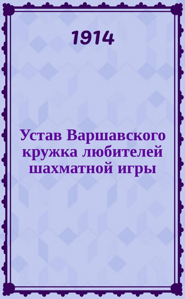 Устав Варшавского кружка любителей шахматной игры : Утв. 31 окт. 1913 г.