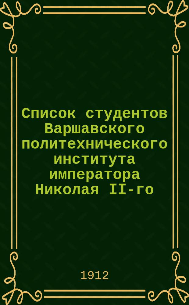Список студентов Варшавского политехнического института императора Николая II-го... на 1912-1913 учебный год
