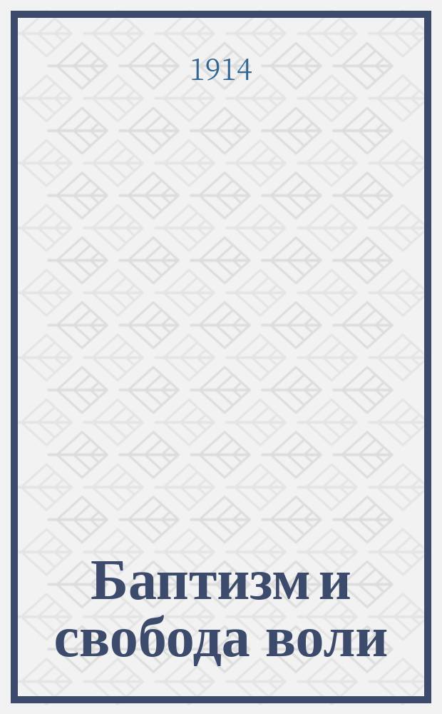 Баптизм и свобода воли : Природа церкви. Основа баптизма. Догмат. Культ