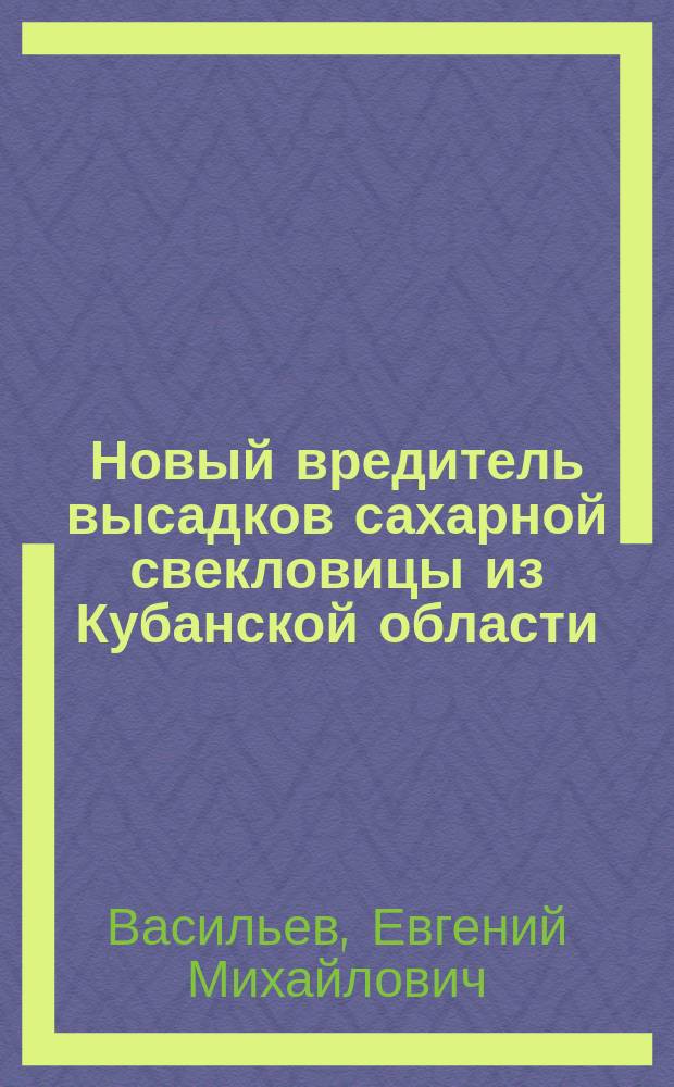 Новый вредитель высадков сахарной свекловицы из Кубанской области (Podonta nigrita Fb.) и другие вредители : (Сообщ. энтомолога Опыт. мико-энтомол. ст. Всерос. о-ва сахарозаводчиков в м. Смеле, Киев. губ.)