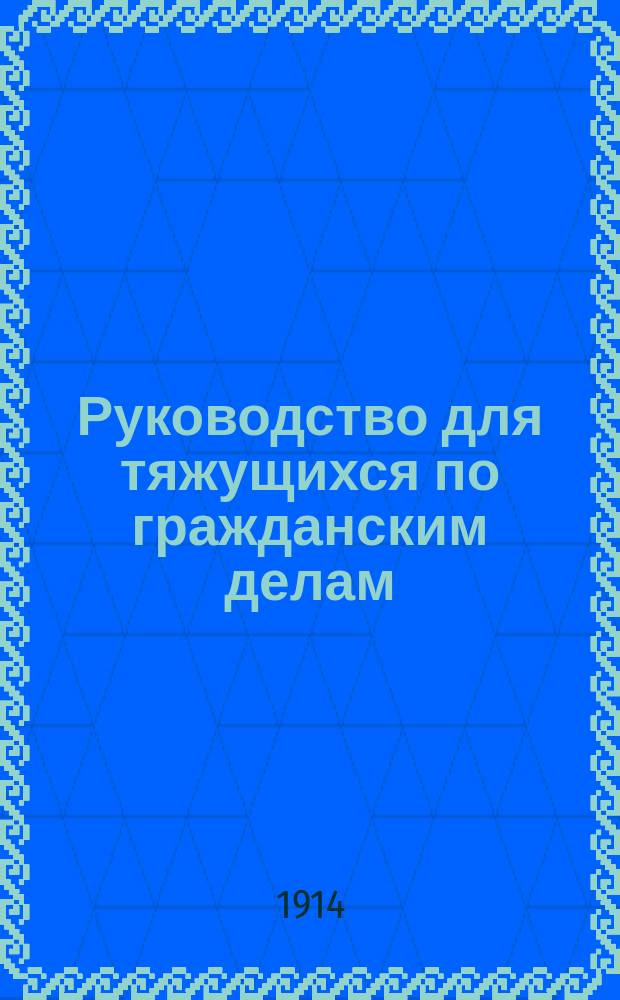 Руководство для тяжущихся по гражданским делам : Крат. практ. пособие для самостоят. ведения судеб. дел в мест. судах, общ. судеб. учреждениях и судах коммерч