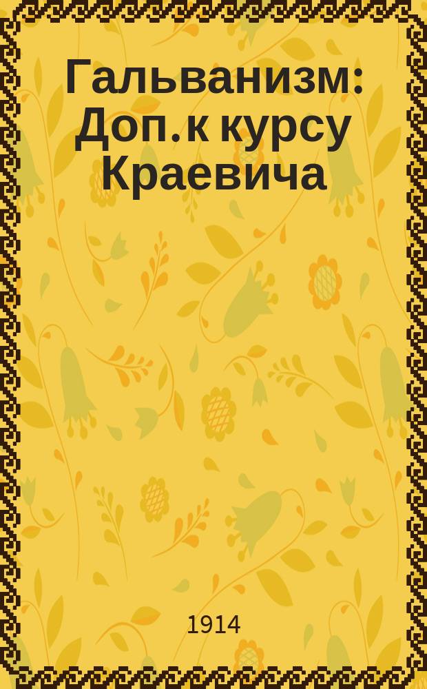 Гальванизм : Доп. к курсу Краевича