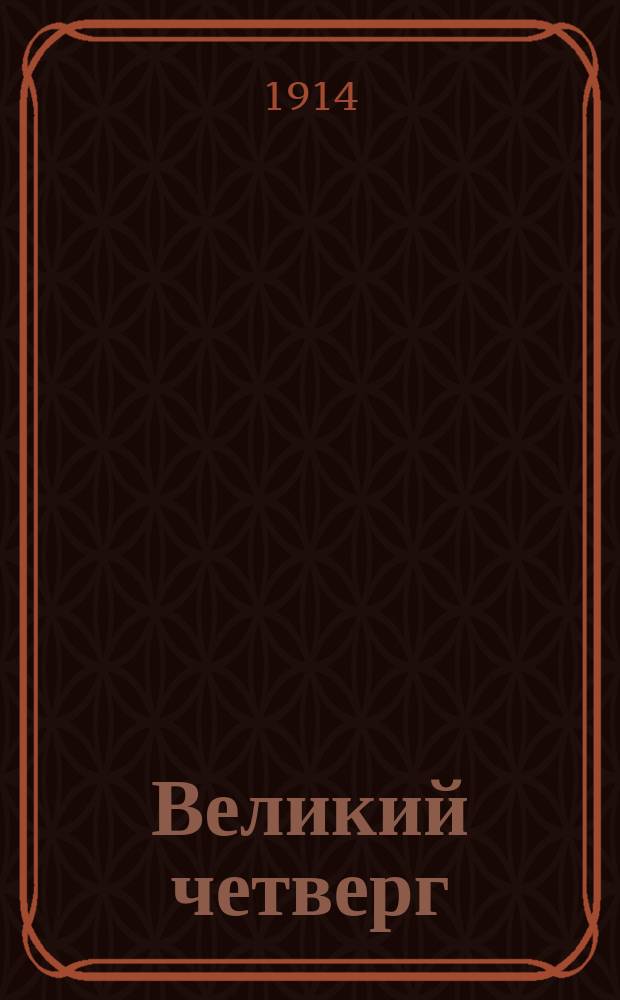 Великий четверг : Служба на день великого четверга с прил. еванг. повествования, избр. ст. и объясн. примеч