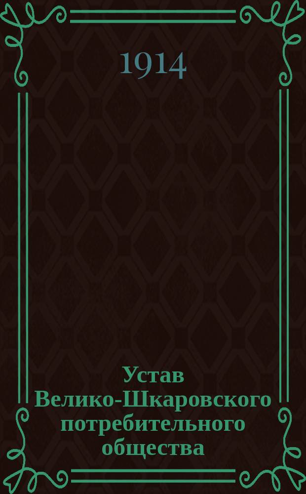 Устав Велико-Шкаровского потребительного общества : Утв. 12 сент. 1913 г