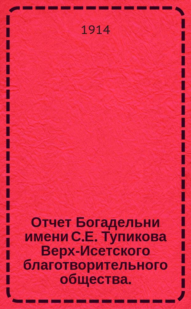 Отчет Богадельни имени С.Е. Тупикова Верх-Исетского благотворительного общества...