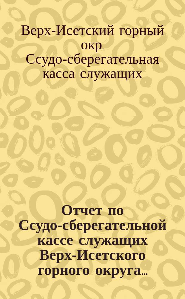 Отчет по Ссудо-сберегательной кассе служащих Верх-Исетского горного округа...