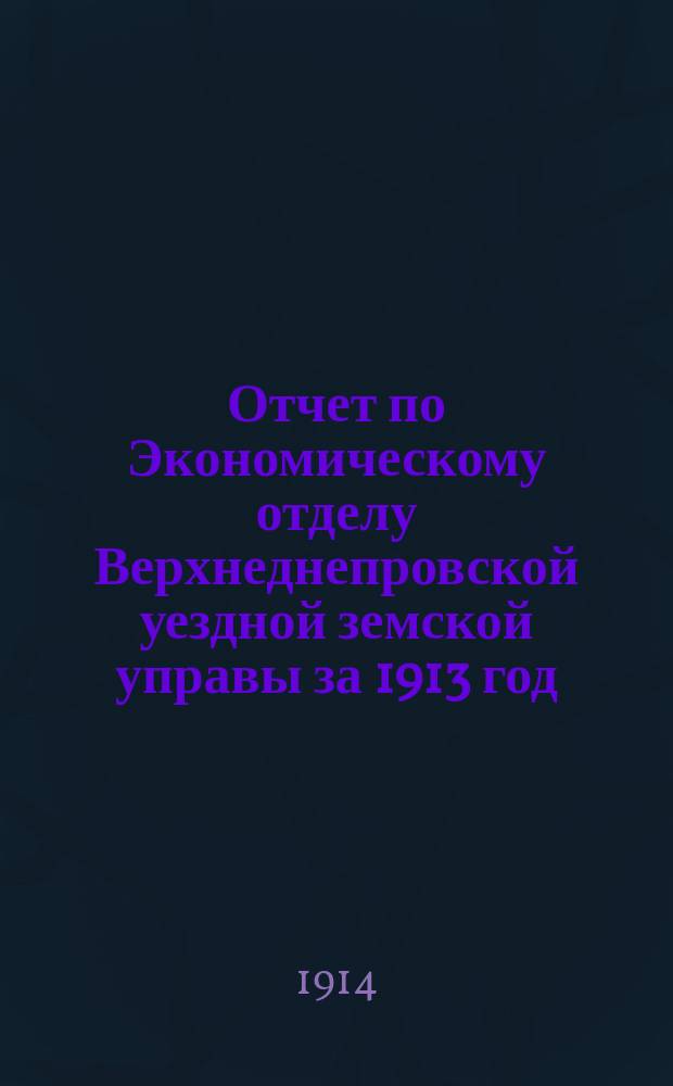 Отчет по Экономическому отделу Верхнеднепровской уездной земской управы за 1913 год : Вып. 3-