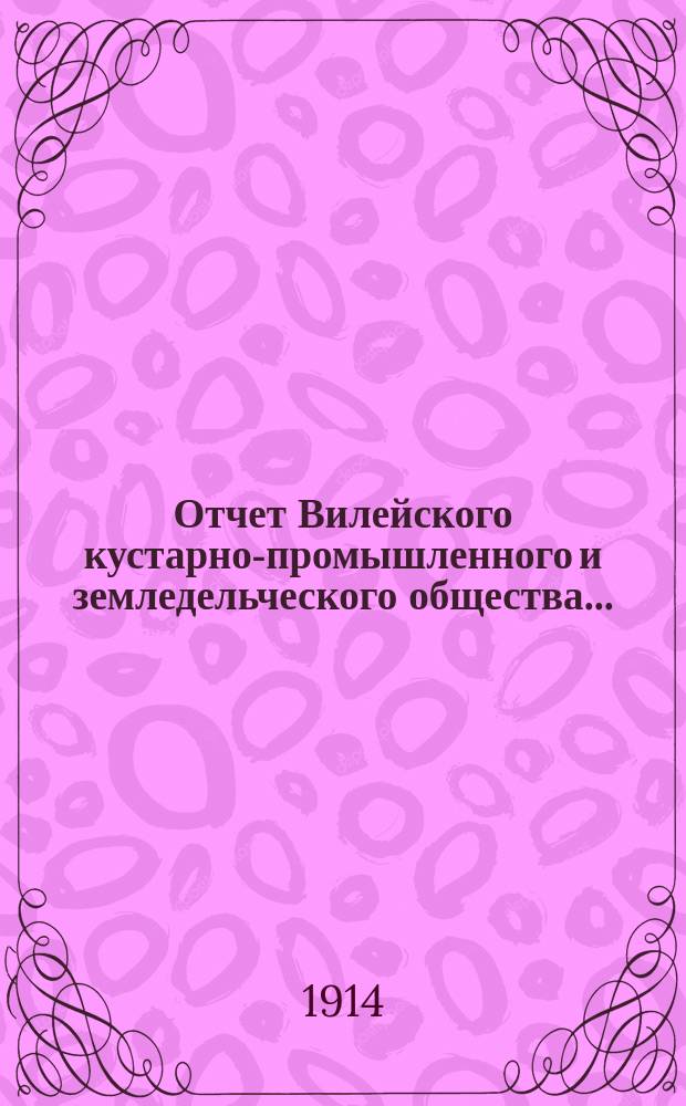 Отчет Вилейского кустарно-промышленного и земледельческого общества...