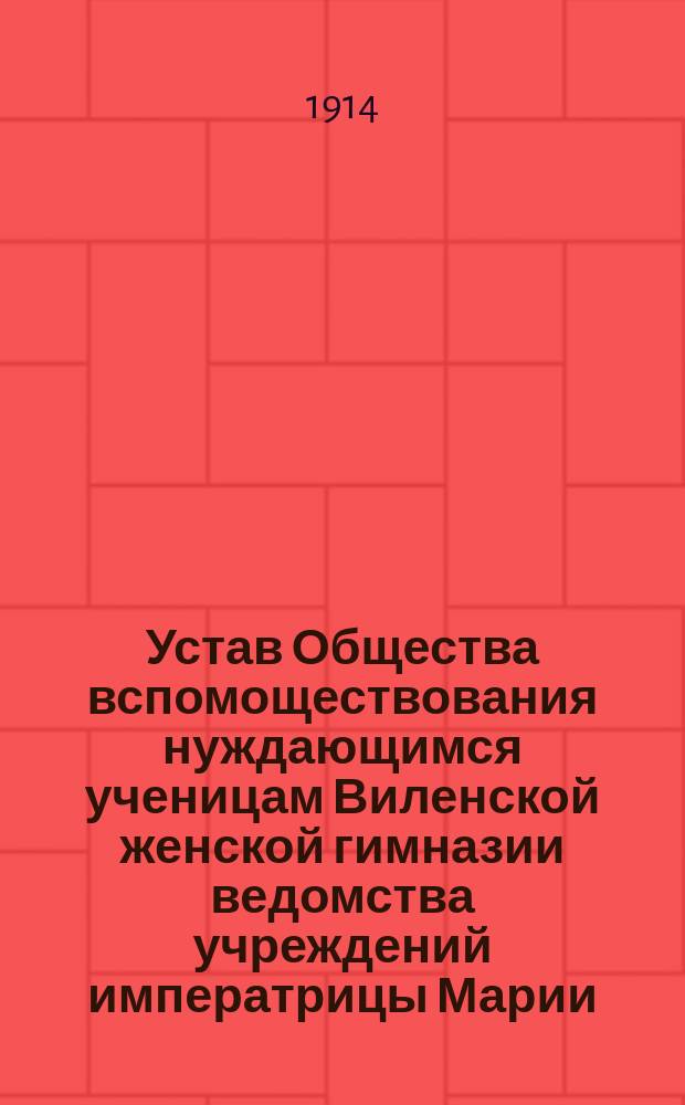 Устав Общества вспомоществования нуждающимся ученицам Виленской женской гимназии ведомства учреждений императрицы Марии