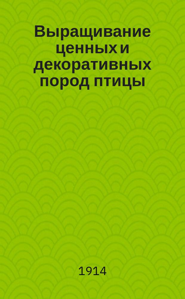 Выращивание ценных и декоративных пород птицы : Практ. руководство к разведению в рус. хоз-вах фазанов, павлинов, цесарок, страусов, декоратив. гусей и уток и лебедей