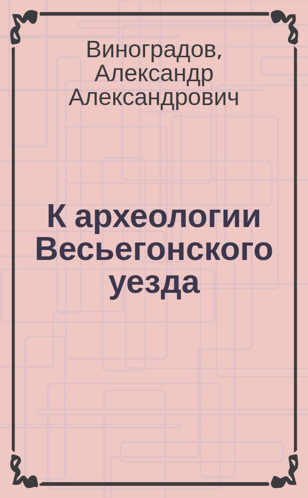 К археологии Весьегонского уезда : (Археол. исслед. курганов по реке Рене)