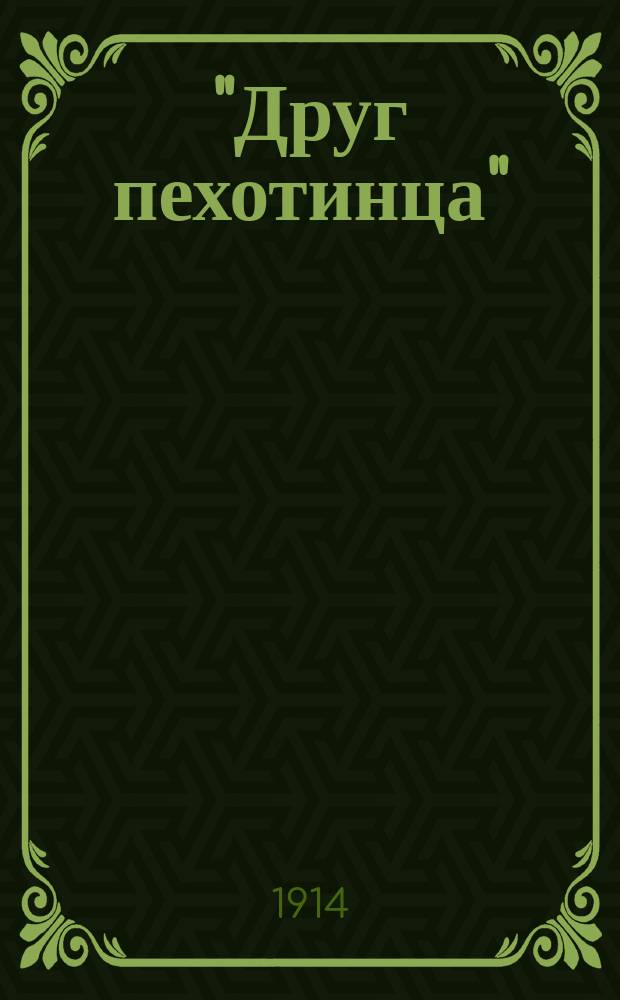 "Друг пехотинца" : Новый полн. учеб. для рядовых пехоты : Сост. согласно высочайше утв. 22 дек. 1911 г. Новому положению об обучении пехоты : Полн. сведения, знание коих обязательно для рядовых пехоты всех сроков службы со всеми новейшими сведениями и примерами : С рис. погон, знамен и др
