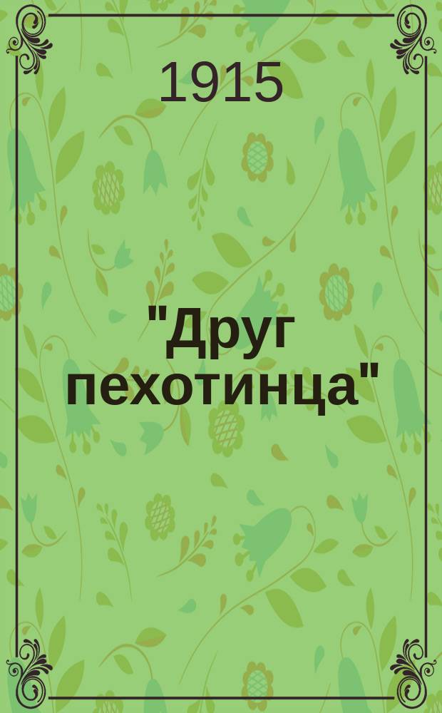 "Друг пехотинца" : Новый практич. учебник для рядовых пехоты : Сост. согласно высочайше утв. 22 дек. 1911 г. Новому положению об обучении пехоты : Полн. сведения, знание коих обязательно для рядовых пехоты всех сроков службы со всеми новейшими сведениями и примерами : С рис. погон, знамен и др