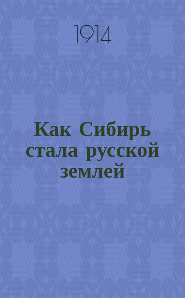 Как Сибирь стала русской землей : Очерки покорения Сибири