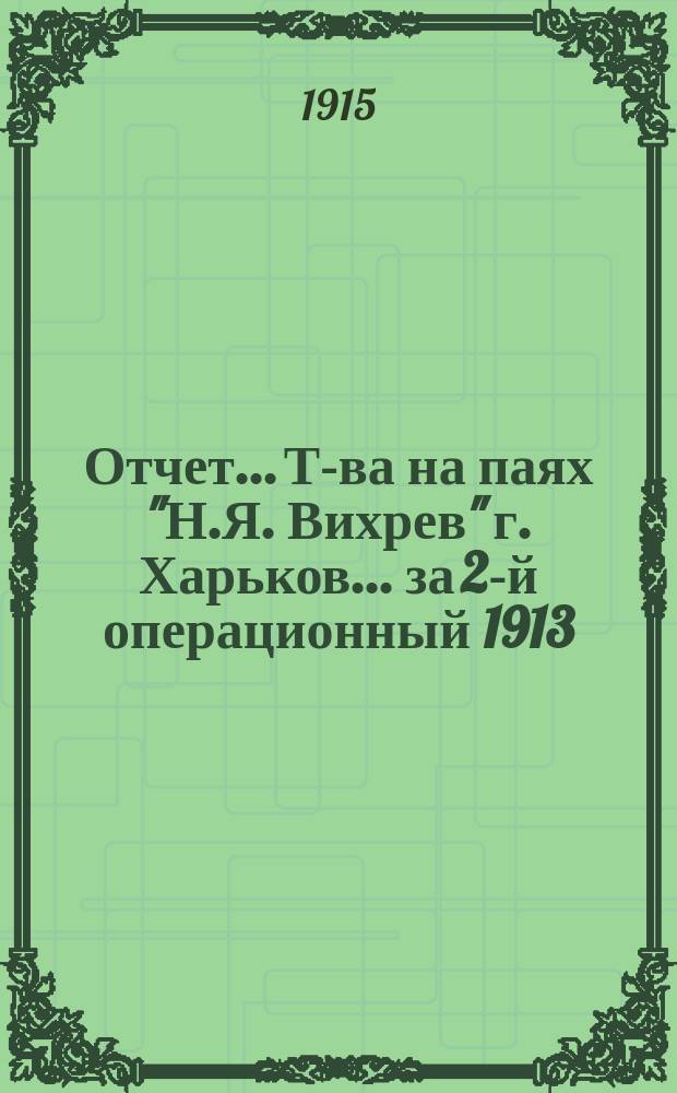 Отчет... Т-ва на паях "Н.Я. Вихрев" г. Харьков. ... за 2-й операционный 1913/14 гг.