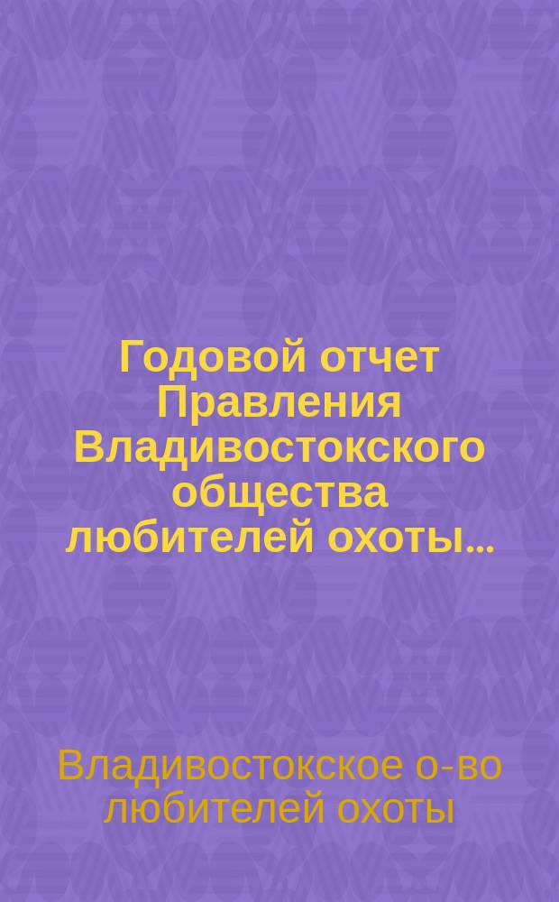 Годовой отчет Правления Владивостокского общества любителей охоты...