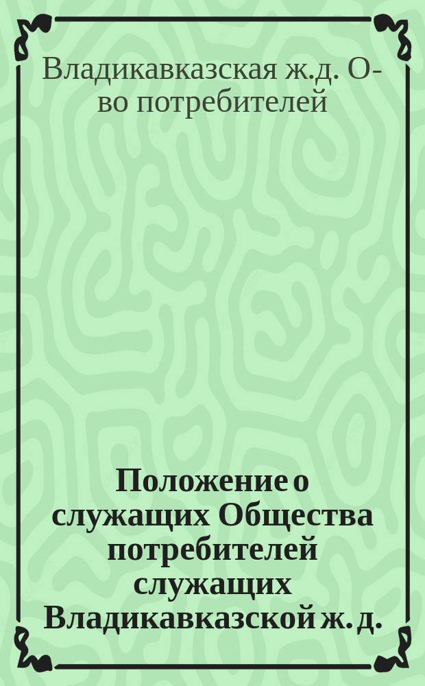 Положение о служащих Общества потребителей служащих Владикавказской ж. д. : Утв. 22 окт. 1914 г.