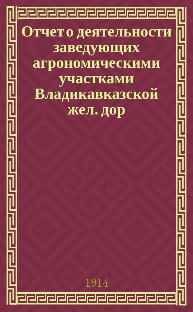 Отчет о деятельности заведующих агрономическими участками Владикавказской жел. дор. ... ... за 1913 г.