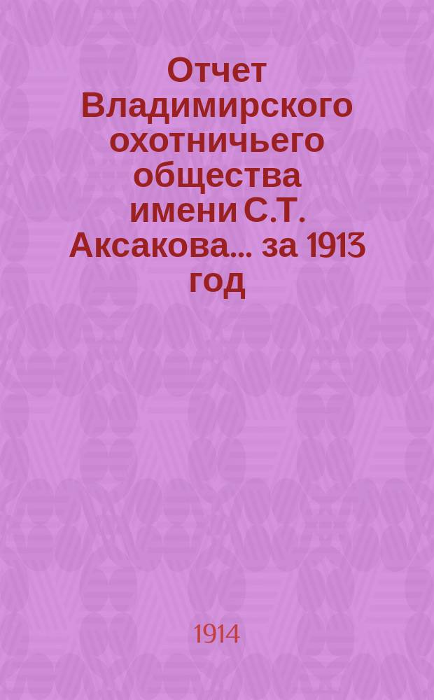 Отчет Владимирского охотничьего общества имени С.Т. Аксакова... ... за 1913 год