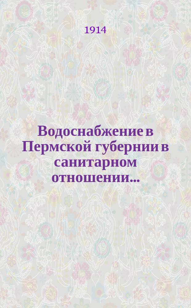 Водоснабжение в Пермской губернии в санитарном отношении... : Вып. 1