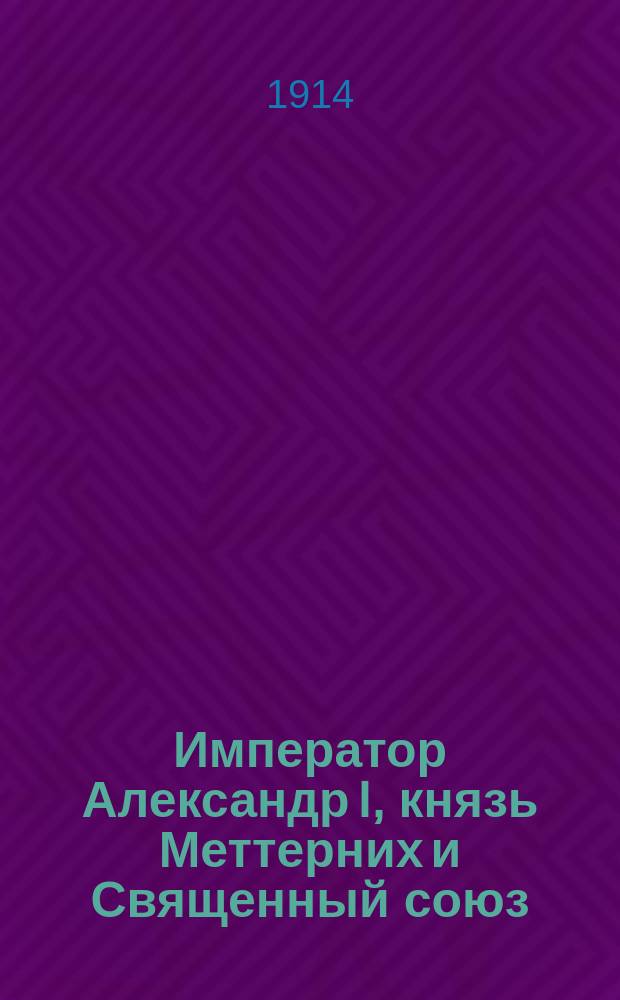 ... Император Александр I, князь Меттерних и Священный союз