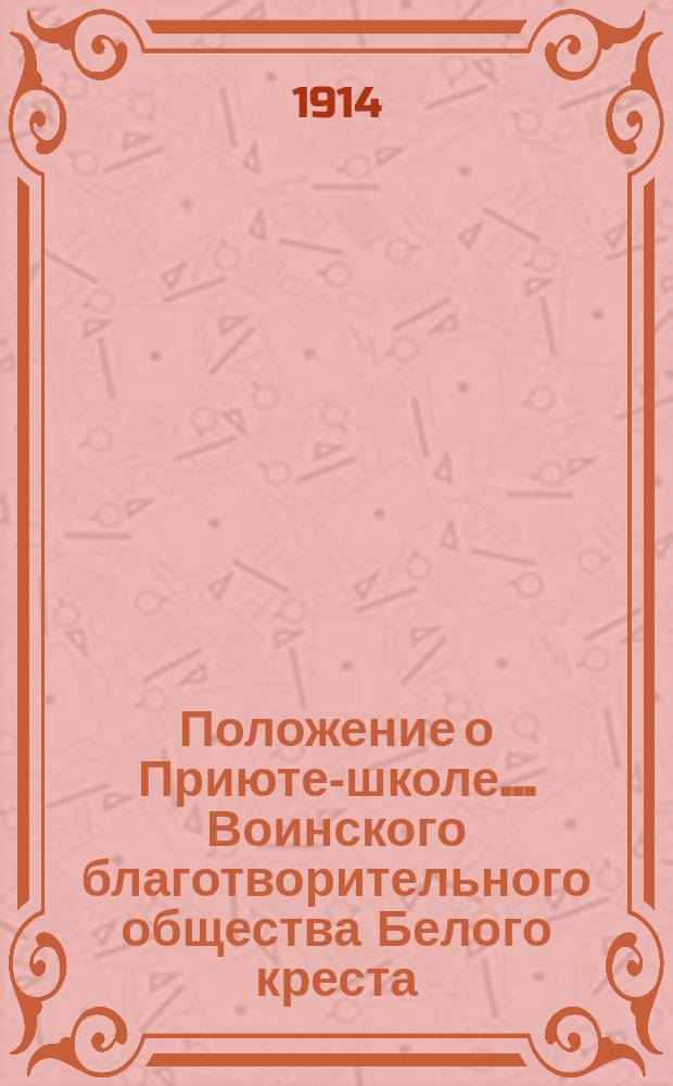 Положение о Приюте-школе... Воинского благотворительного общества Белого креста : Утв. общ. собр. 11 мая 1914 г