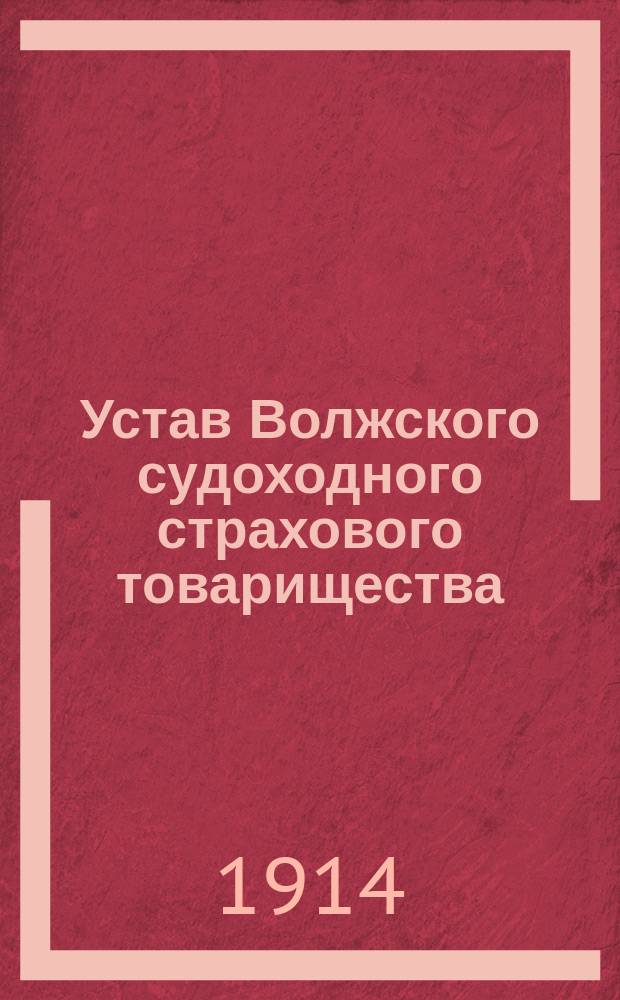 Устав Волжского судоходного страхового товарищества : Утв. ... 19 янв. 1914 г.
