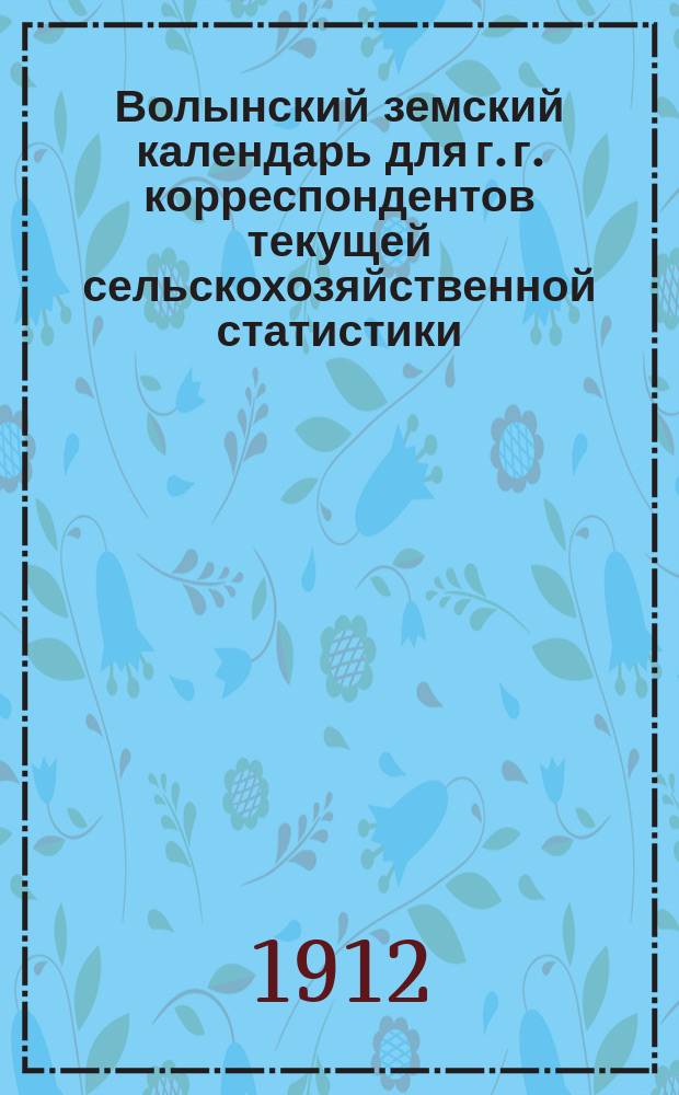 Волынский земский календарь для г. г. корреспондентов текущей сельскохозяйственной статистики... на 1912 год