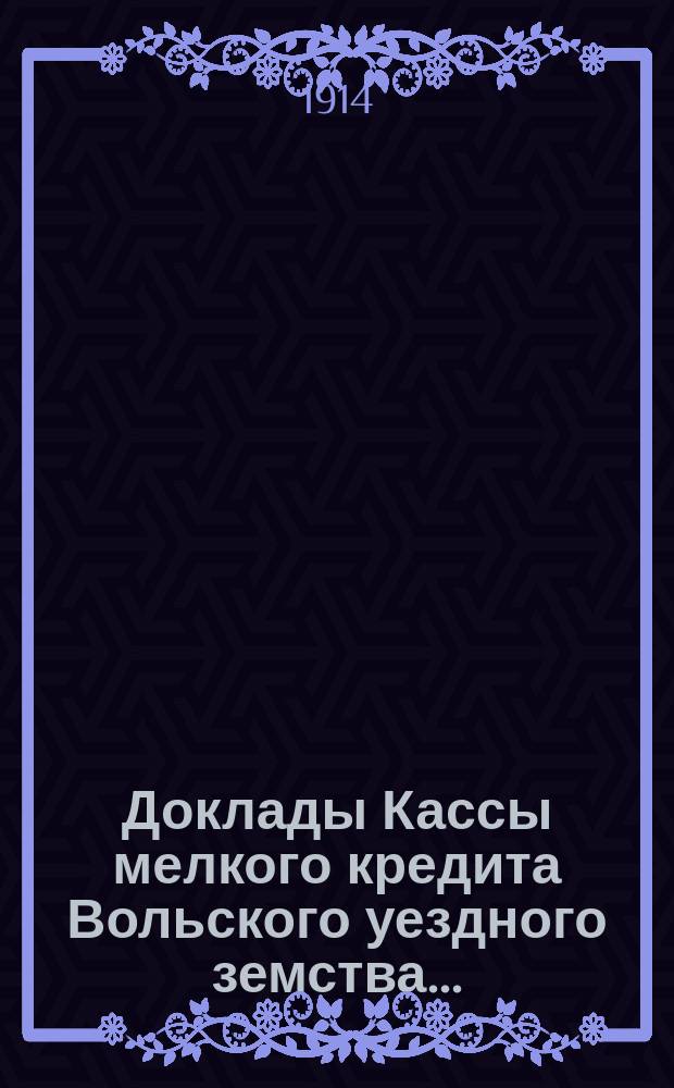 Доклады Кассы мелкого кредита Вольского уездного земства...