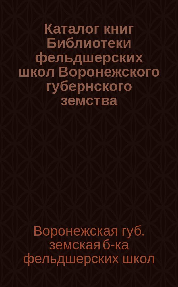 Каталог книг Библиотеки фельдшерских школ Воронежского губернского земства